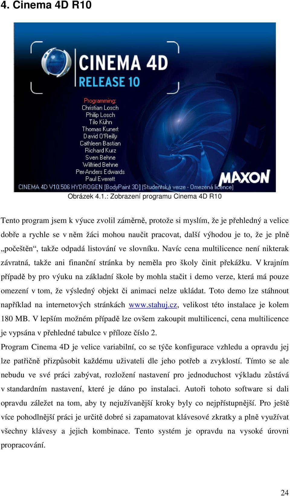 : Zobrazení programu Cinema 4D R10 Tento program jsem k výuce zvolil záměrně, protože si myslím, že je přehledný a velice dobře a rychle se v něm žáci mohou naučit pracovat, další výhodou je to, že