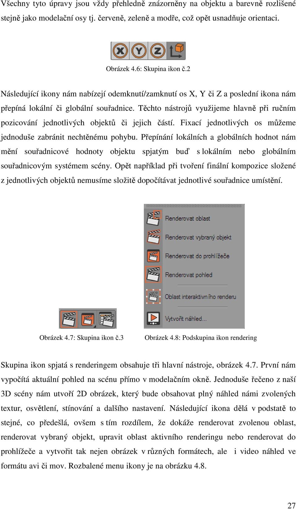 Těchto nástrojů využijeme hlavně při ručním pozicování jednotlivých objektů či jejich částí. Fixací jednotlivých os můžeme jednoduše zabránit nechtěnému pohybu.