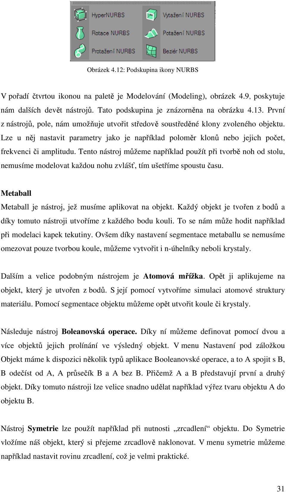 Tento nástroj můžeme například použít při tvorbě noh od stolu, nemusíme modelovat každou nohu zvlášť, tím ušetříme spoustu času. Metaball Metaball je nástroj, jež musíme aplikovat na objekt.