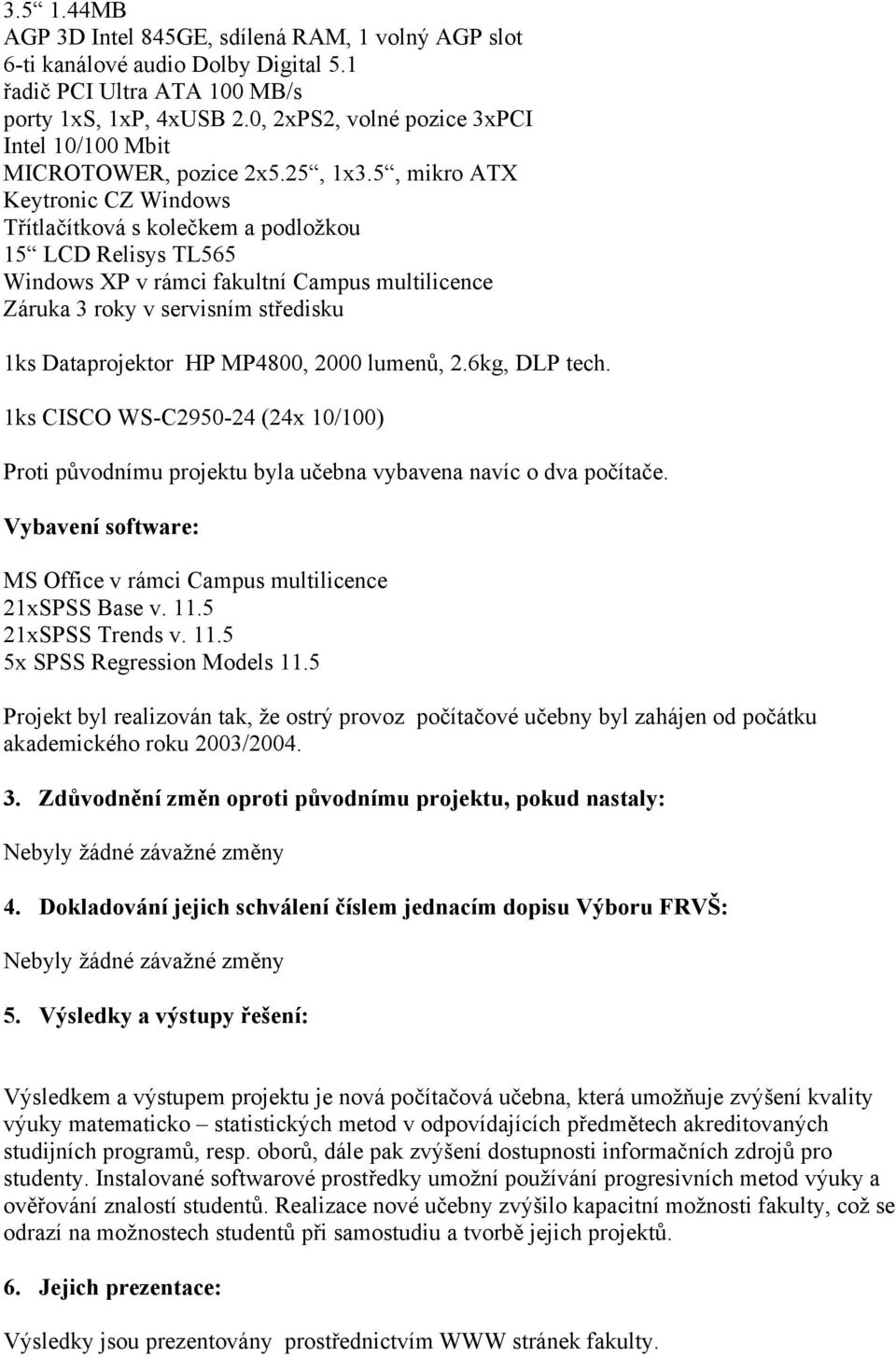 5, mikro ATX Keytronic CZ Windows Třítlačítková s kolečkem a podložkou 15 LCD Relisys TL565 Windows XP v rámci fakultní Campus multilicence Záruka 3 roky v servisním středisku 1ks Dataprojektor HP