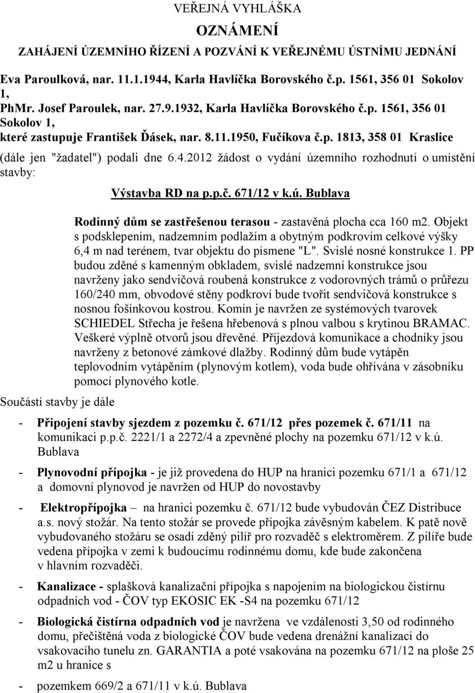 4.2012 žádost o vydání územního rozhodnutí o umístění stavby: Součástí stavby je dále Výstavba RD na p.p.č. 671/12 v k.ú. Bublava Rodinný dům se zastřešenou terasou - zastavěná plocha cca 160 m2.