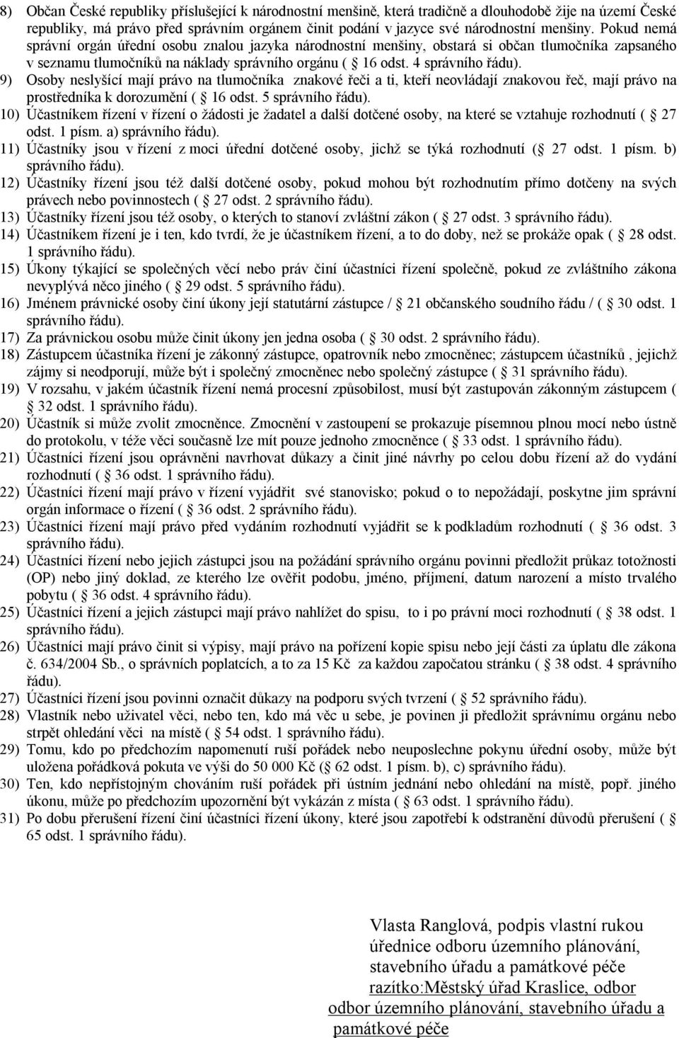 4 9) Osoby neslyšící mají právo na tlumočníka znakové řeči a ti, kteří neovládají znakovou řeč, mají právo na prostředníka k dorozumění ( 16 odst.