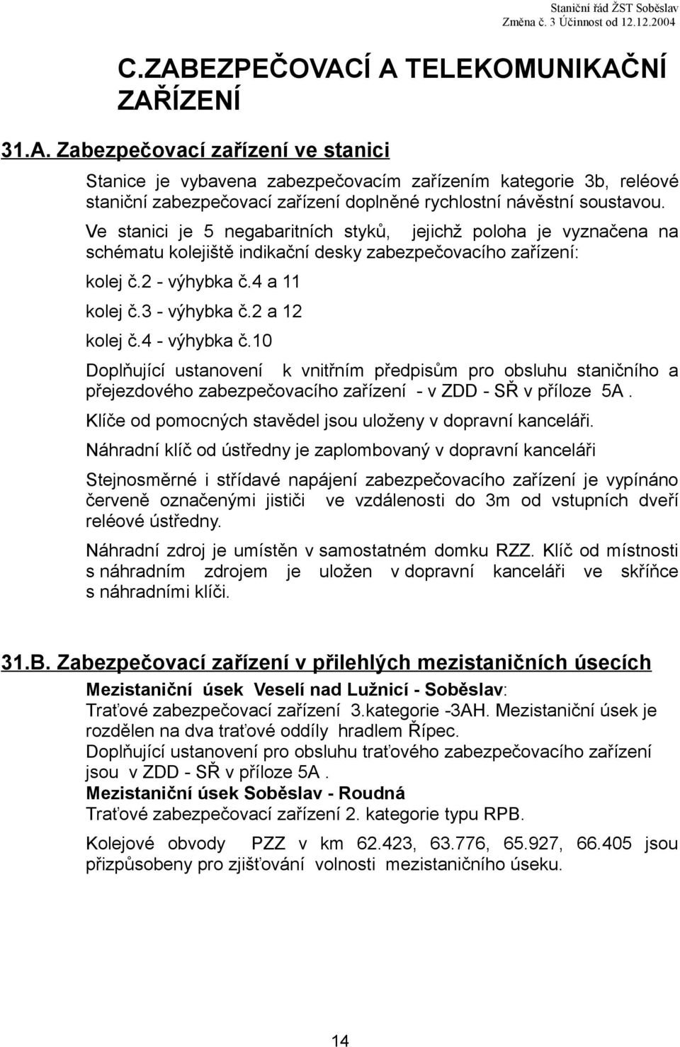 Ve stanici je 5 negabaritních styků, jejichž poloha je vyznačena na schématu kolejiště indikační desky zabezpečovacího zařízení: kolej č.2 - výhybka č.4 a 11 kolej č.3 - výhybka č.2 a 12 kolej č.