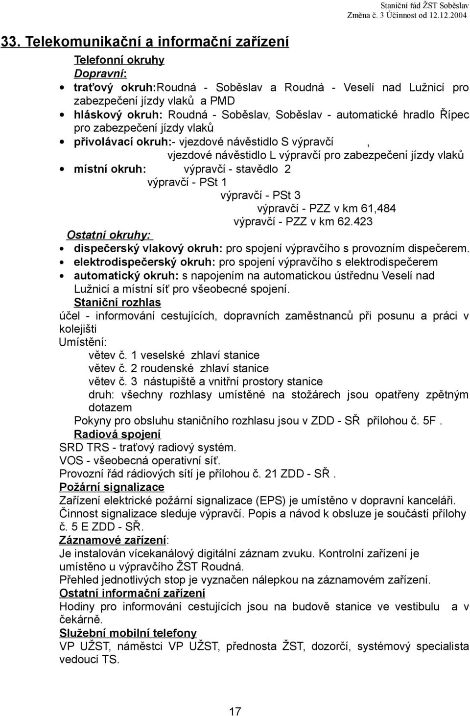 Řípec pro zabezpečení jízdy vlaků přivolávací okruh:- vjezdové návěstidlo S výpravčí, vjezdové návěstidlo L výpravčí pro zabezpečení jízdy vlaků místní okruh: výpravčí - stavědlo 2 výpravčí - PSt 1