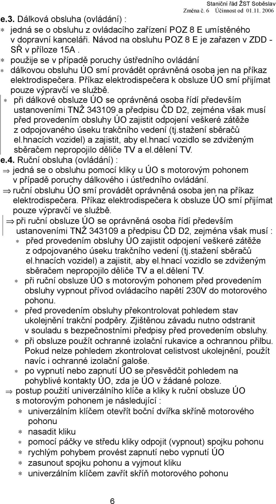 Příkaz elektrodispečera k obsluze ÚO smí přijímat pouze výpravčí ve službě.