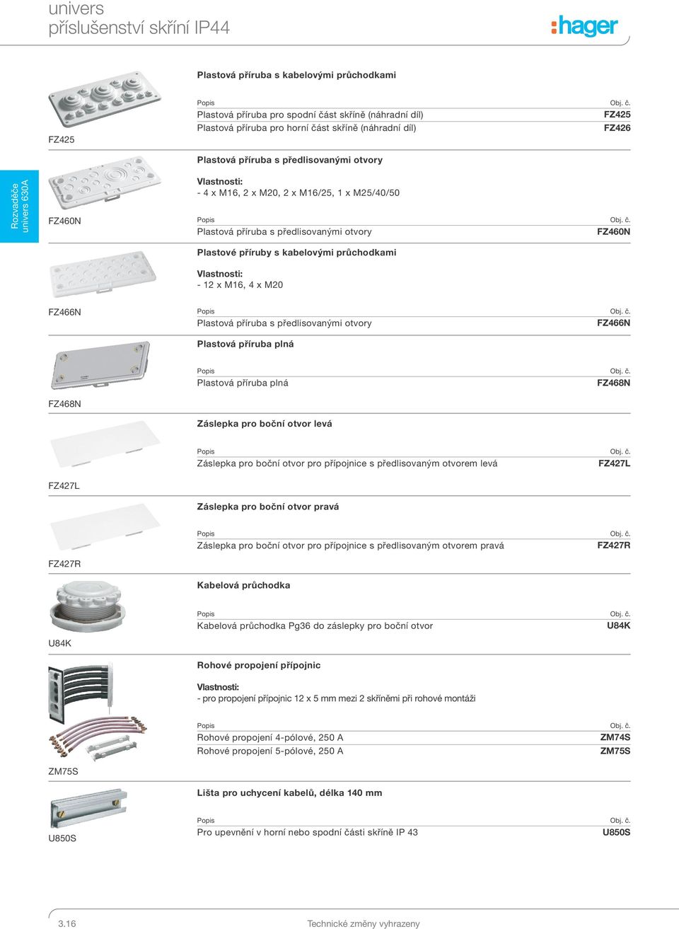 M16, 2 x M20, 2 x M16/25, 1 x M25/40/50 Obj. č. Plastová příruba s předlisovanými otvory FZ460N Plastové příruby s kabelovými průchodkami - 12 x M16, 4 x M20 FZ466N Obj. č. Plastová příruba s předlisovanými otvory FZ466N Plastová příruba plná FZ468N Obj.