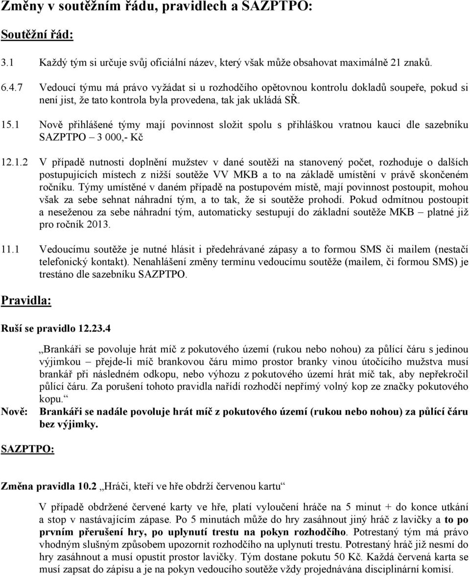 1 Nov p ihlášené týmy mají povinnost složit spolu s p ihláškou vratnou kauci dle sazebníku SAZPTPO 3 000,- K 12.1.2 V p ípad nutnosti dopln ní mužstev v dané sout ži na stanovený po et, rozhoduje o dalších postupujících místech z nižší sout že VV MKB a to na základ umíst ní v práv skon eném ro níku.