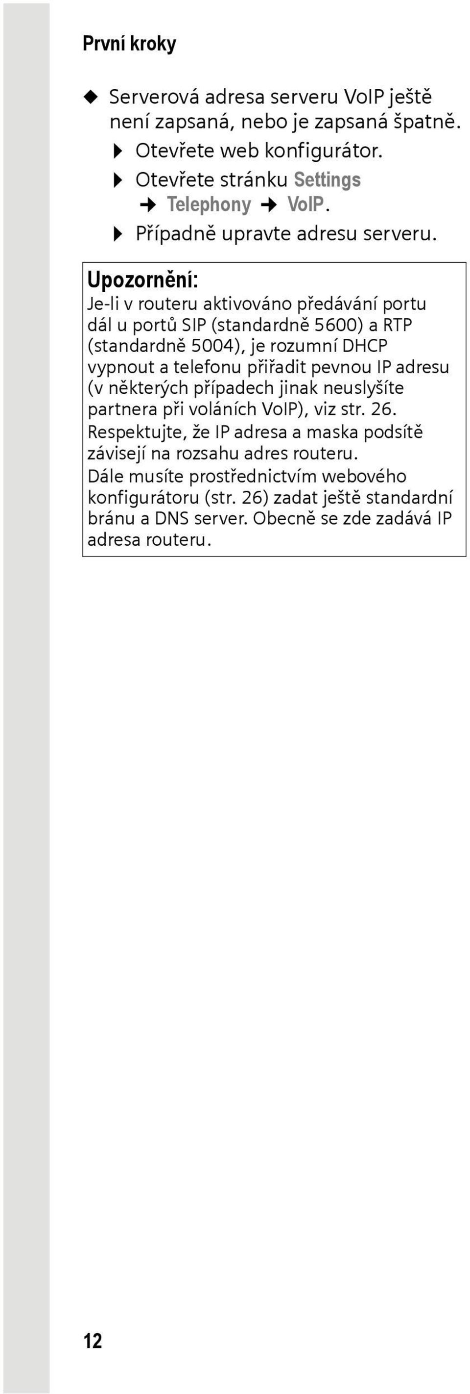 Upozornění: Je-li v routeru aktivováno předávání portu dál u portů SIP (standardně 5600) a RTP (standardně 5004), je rozumní DHCP vypnout a telefonu přiřadit pevnou IP