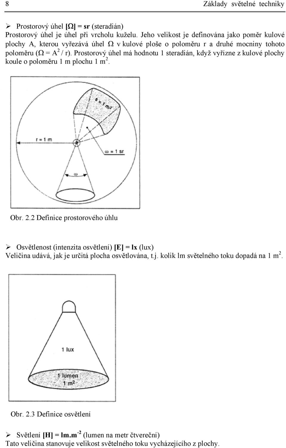 Prostorový úhel má hodnotu 1 steradián, když vyřízne z kulové plochy koule o poloměru 1 m plochu 1 m 2.