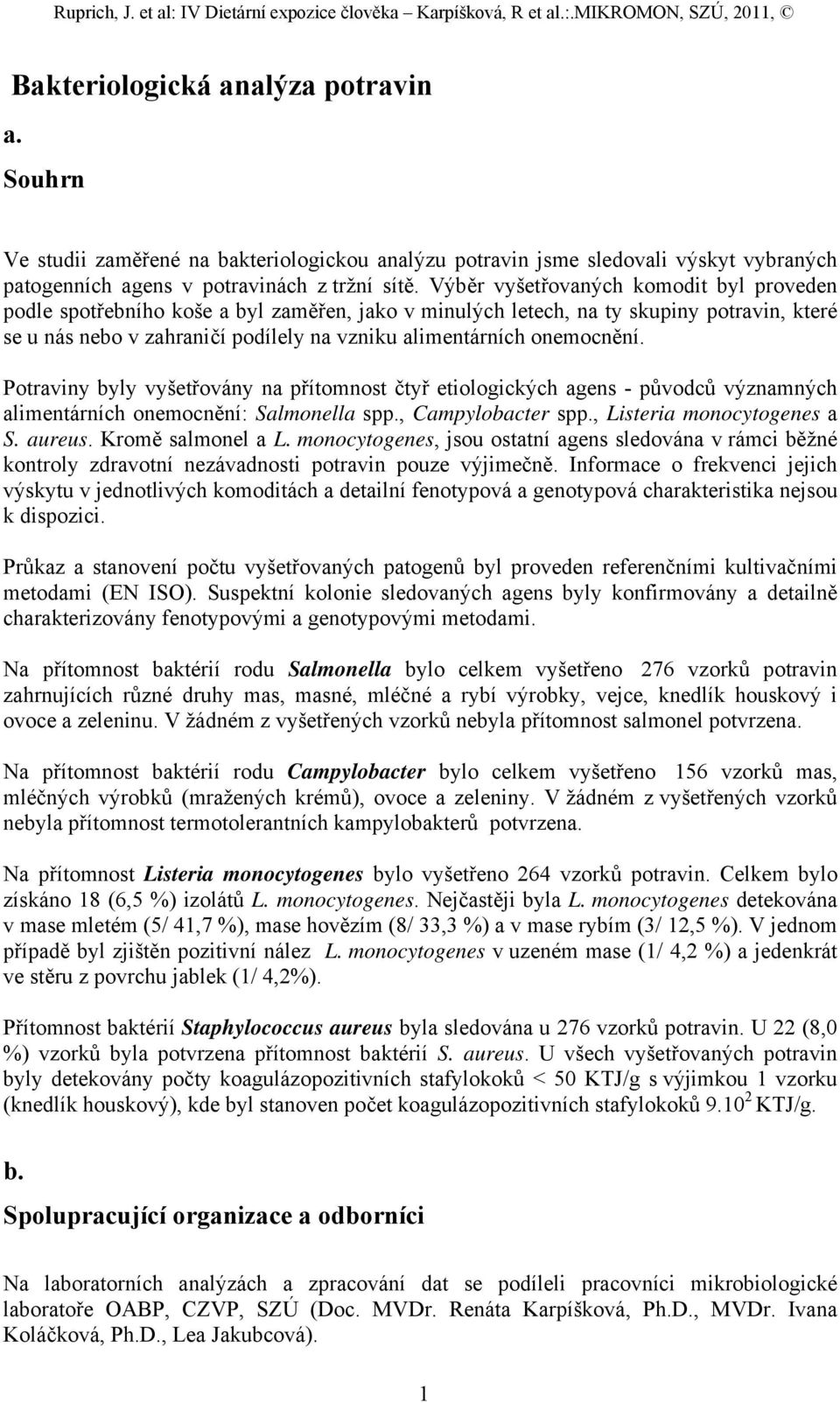 onemocnění. Potraviny byly vyšetřovány na přítomnost čtyř etiologických agens - původců významných alimentárních onemocnění: Salmonella spp., Campylobacter spp., Listeria monocytogenes a S. aureus.