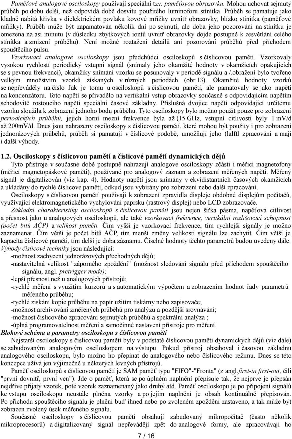 Průběh může být zapamatován několik dní po sejmutí, ale doba jeho pozorování na stínítku je omezena na asi minutu (v důsledku zbytkových iontů uvnitř obrazovky dojde postupně k zesvětlání celého