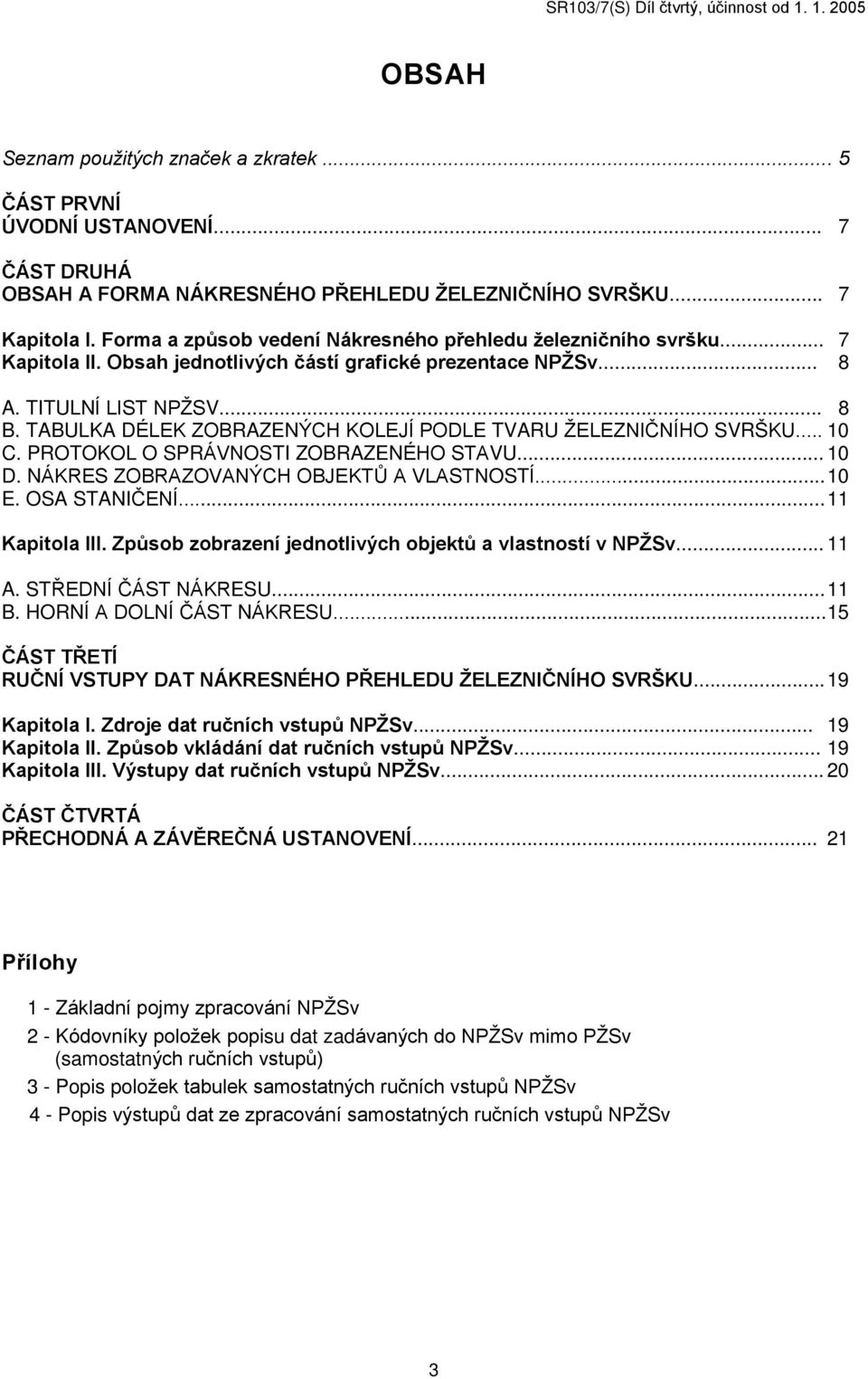 TABULKA DÉLEK ZOBRAZENÝCH KOLEJÍ PODLE TVARU ŽELEZNIÈNÍHO SVRŠKU... 10 C. PROTOKOL O SPRÁVNOSTI ZOBRAZENÉHO STAVU... 10 D. NÁKRES ZOBRAZOVANÝCH OBJEKTÙ A VLASTNOSTÍ... 10 E. OSA STANIÈENÍ.