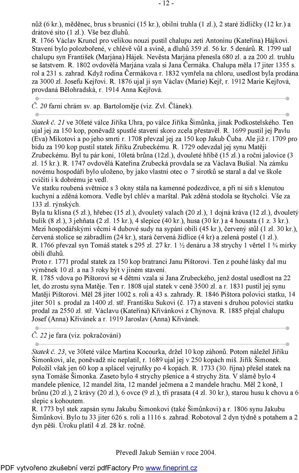 1799 ual chalupu syn František (Marjána) Hájek. Nevěsta Marjána přenesla 680 zl. a za 200 zl. truhlu se šatstvem. R. 1802 ovdovělá Marjána vzala si Jana Čermáka. Chalupa měla 17 jiter 1355 s.