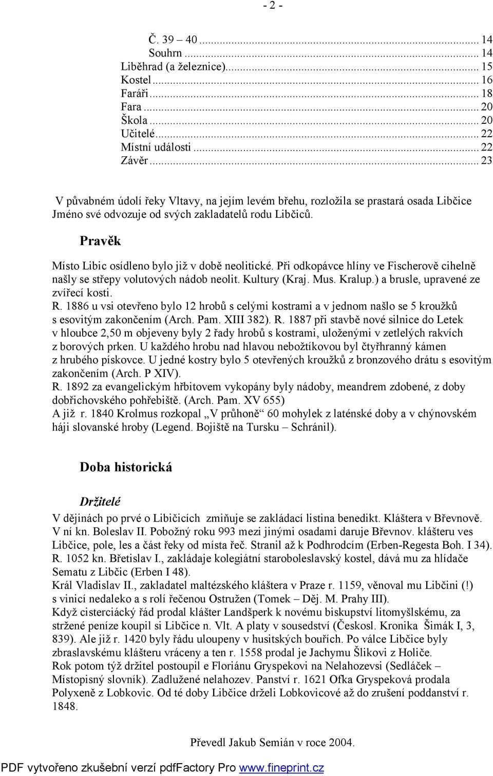 Pravěk Místo Libic osídleno bylo již v době neolitické. Při odkopávce hlíny ve Fischerově cihelně našly se střepy volutových nádob neolit. Kultury (Kraj. Mus. Kralup.