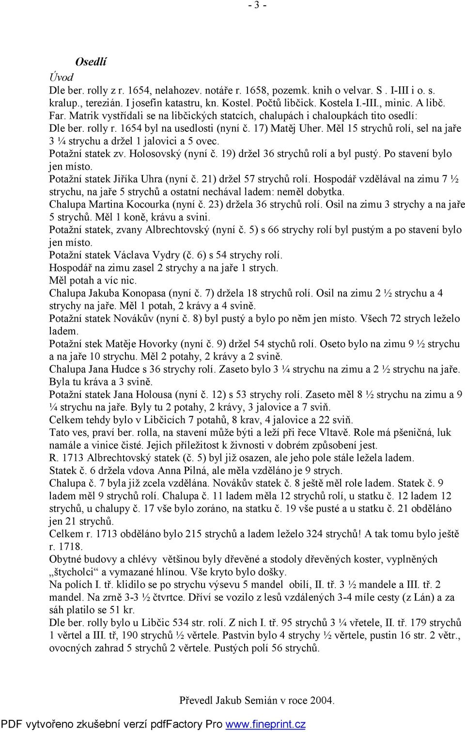 Měl 15 strychů rolí, sel na jaře 3 ¼ strychu a držel 1 jalovici a 5 ovec. Potažní statek zv. Holosovský (nyní č. 19) držel 36 strychů rolí a byl pustý. Po stavení bylo jen místo.