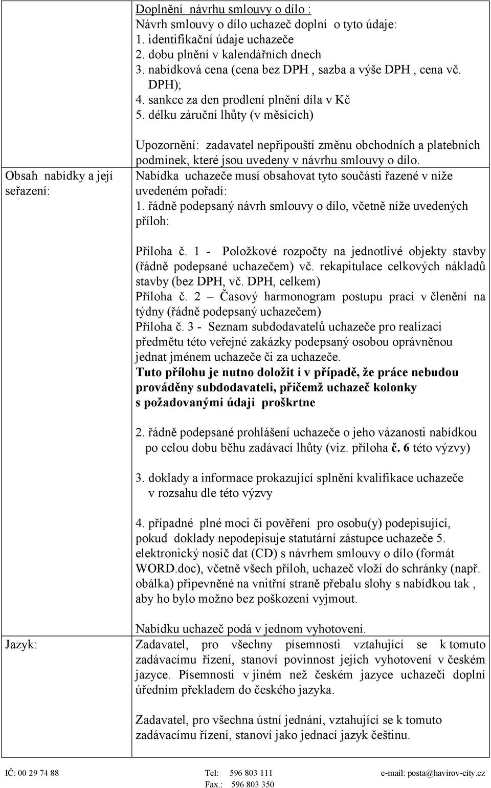 délku záruční lhůty (v měsících) Obsah nabídky a její seřazení: Upozornění: zadavatel nepřipouští změnu obchodních a platebních podmínek, které jsou uvedeny v návrhu smlouvy o dílo.