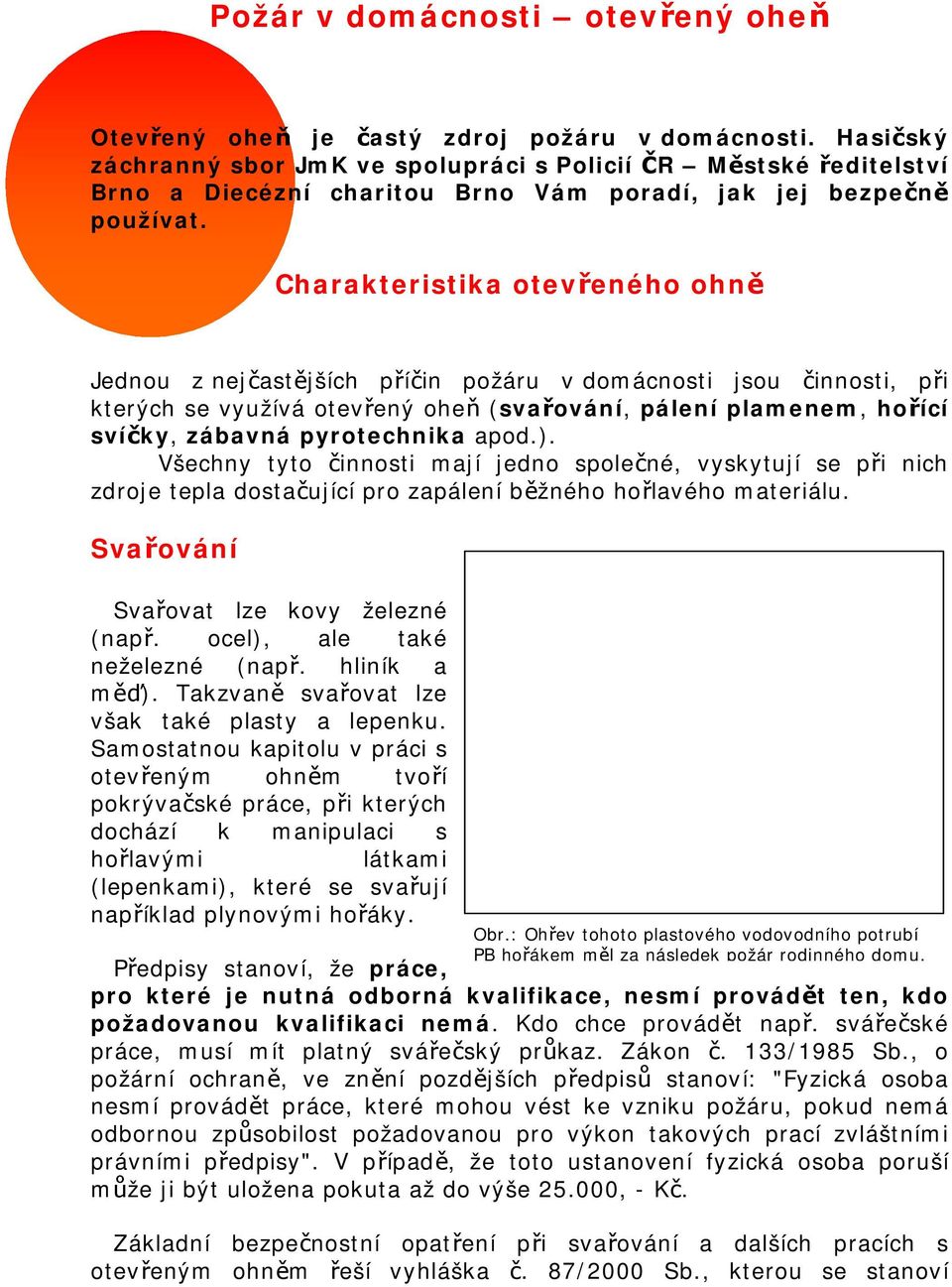 Charakteristika otevřeného ohně Jednou z nejčastějších příčin požáru v domácnosti jsou činnosti, při kterých se využívá otevřený oheň (svařování, pálení plamenem, hořící svíčky, zábavná pyrotechnika