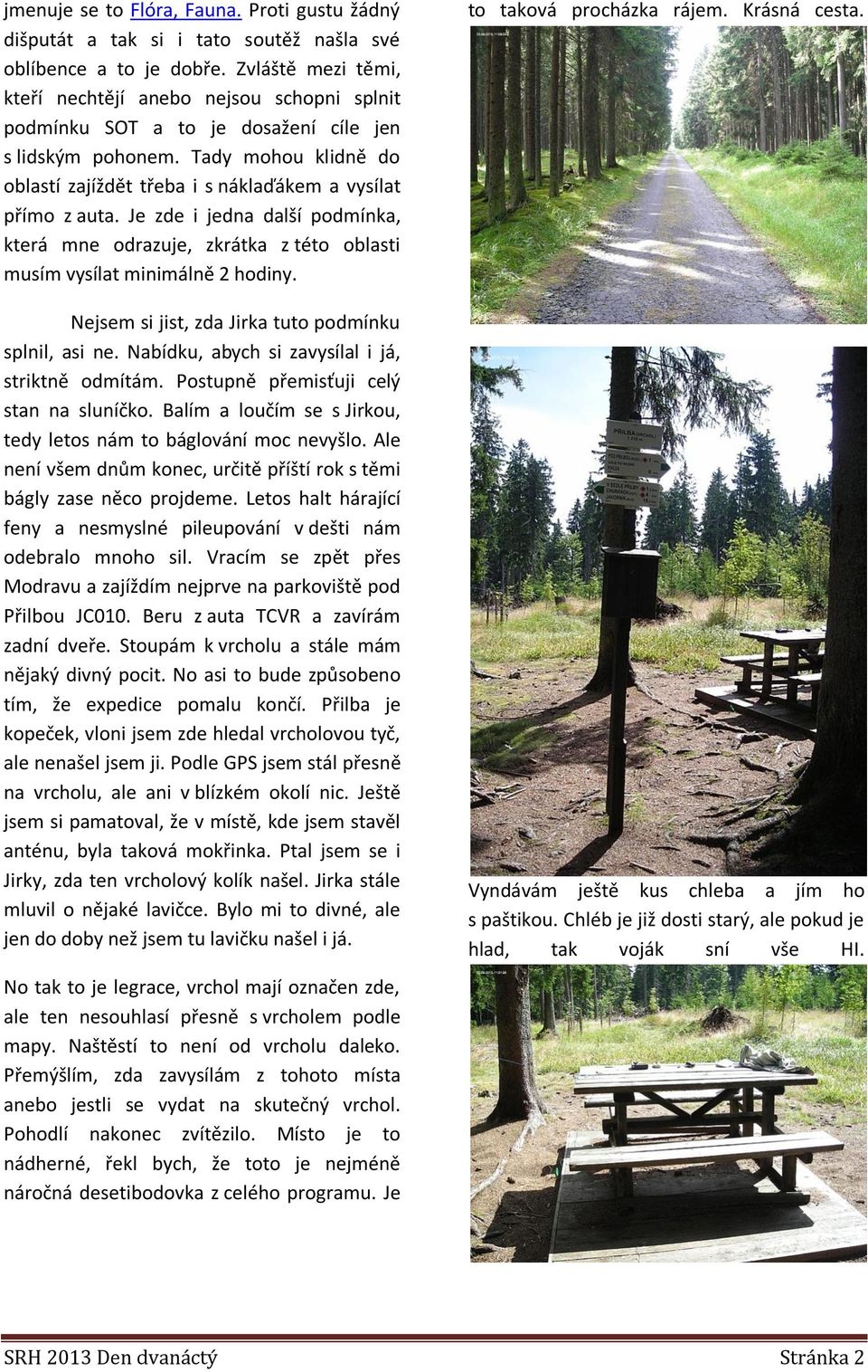 Tady mohou klidně do oblastí zajíždět třeba i s náklaďákem a vysílat přímo z auta. Je zde i jedna další podmínka, která mne odrazuje, zkrátka z této oblasti musím vysílat minimálně 2 hodiny.