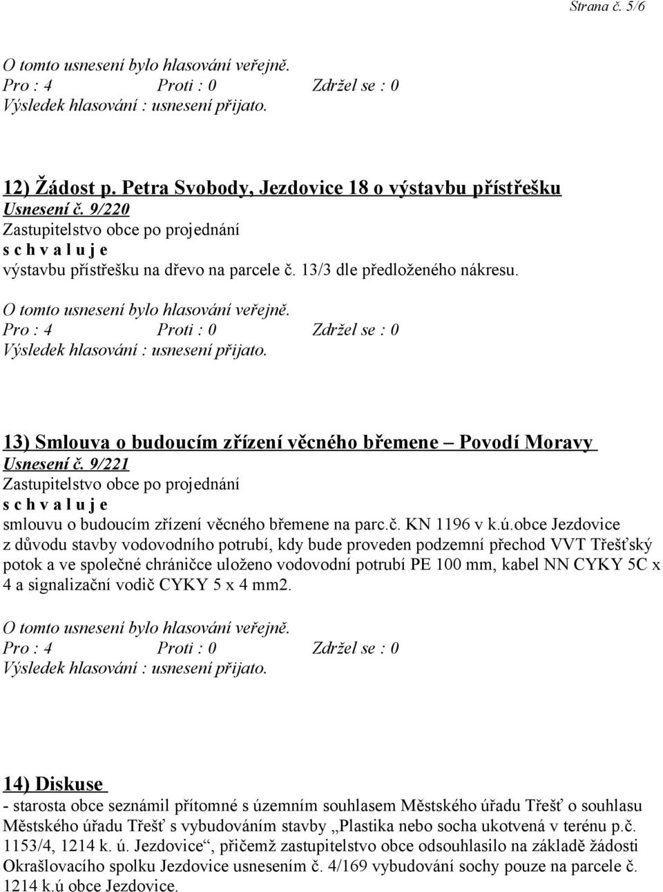 obce Jezdovice z důvodu stavby vodovodního potrubí, kdy bude proveden podzemní přechod VVT Třešťský potok a ve společné chráničce uloženo vodovodní potrubí PE 100 mm, kabel NN CYKY 5C x 4 a