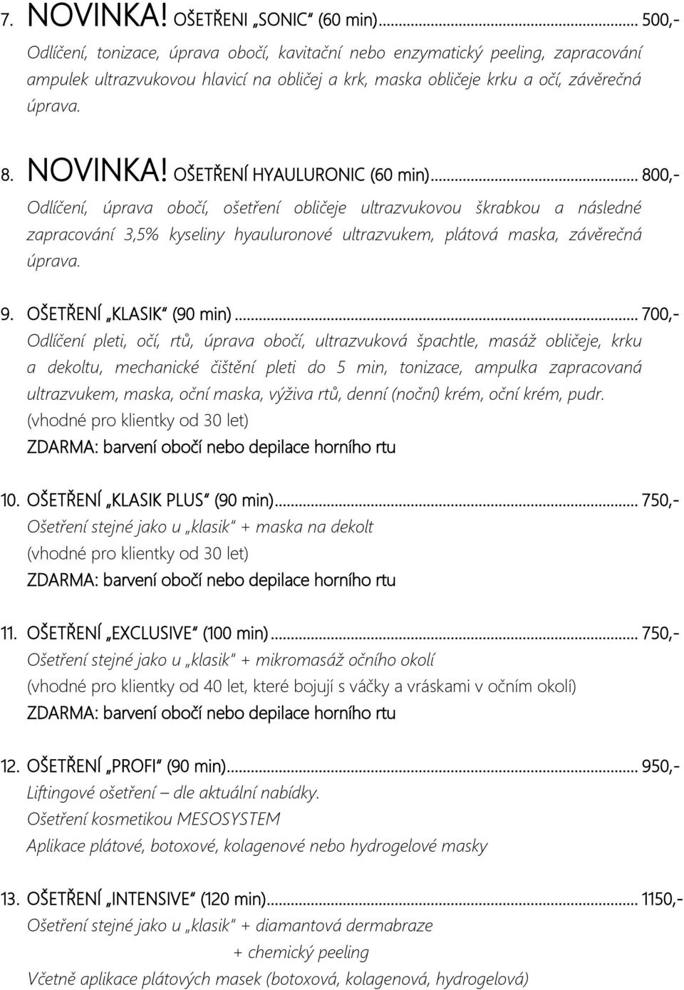 OŠETŘENÍ HYAULURONIC (60 min)... 800,- Odlíčení, úprava obočí, ošetření obličeje ultrazvukovou škrabkou a následné zapracování 3,5% kyseliny hyauluronové ultrazvukem, plátová maska, závěrečná úprava.