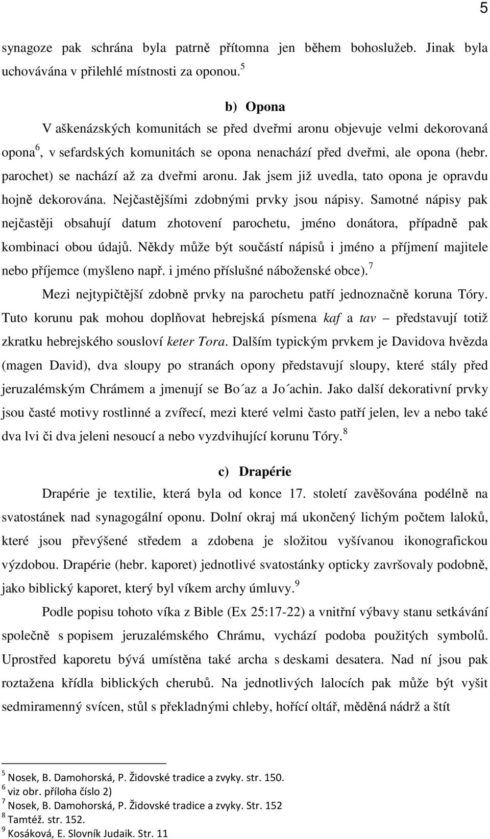 parochet) se nachází až za dveřmi aronu. Jak jsem již uvedla, tato opona je opravdu hojně dekorována. Nejčastějšími zdobnými prvky jsou nápisy.