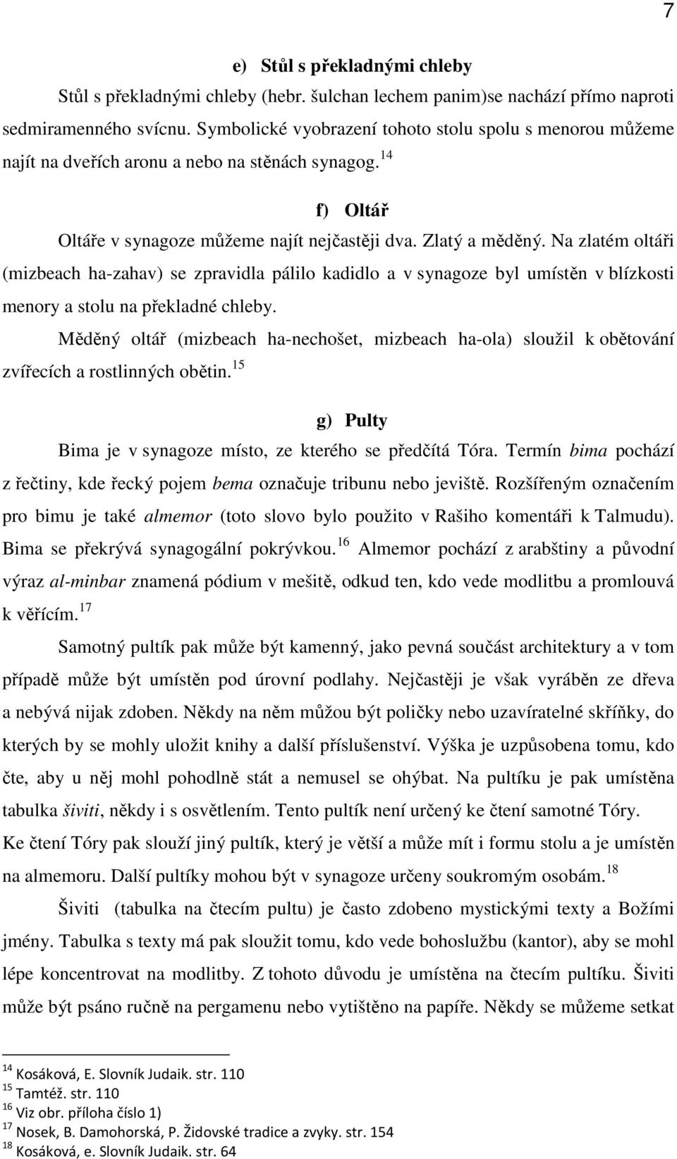 Na zlatém oltáři (mizbeach ha-zahav) se zpravidla pálilo kadidlo a v synagoze byl umístěn v blízkosti menory a stolu na překladné chleby.