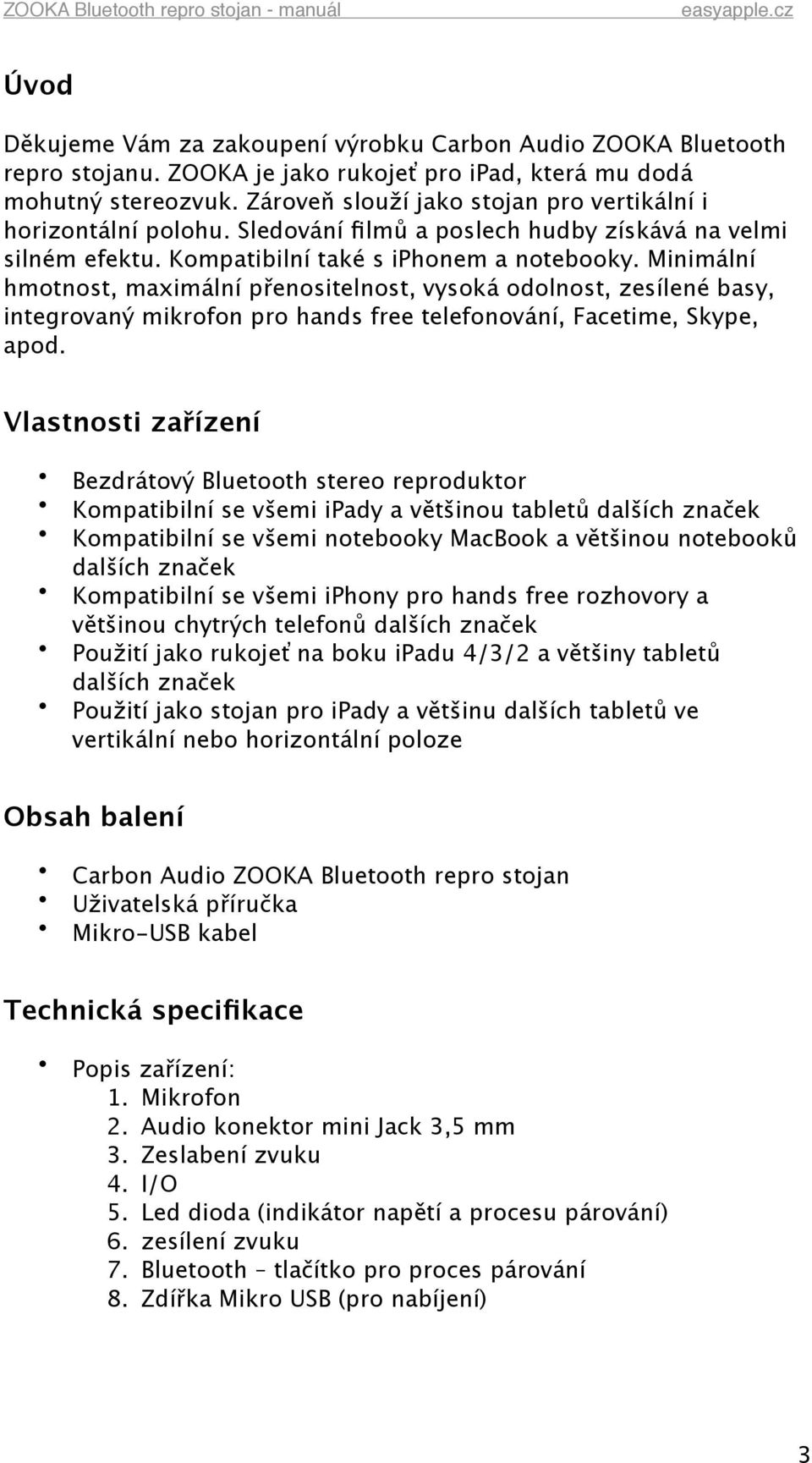 Minimální hmotnost, maximální přenositelnost, vysoká odolnost, zesílené basy, integrovaný mikrofon pro hands free telefonování, Facetime, Skype, apod.