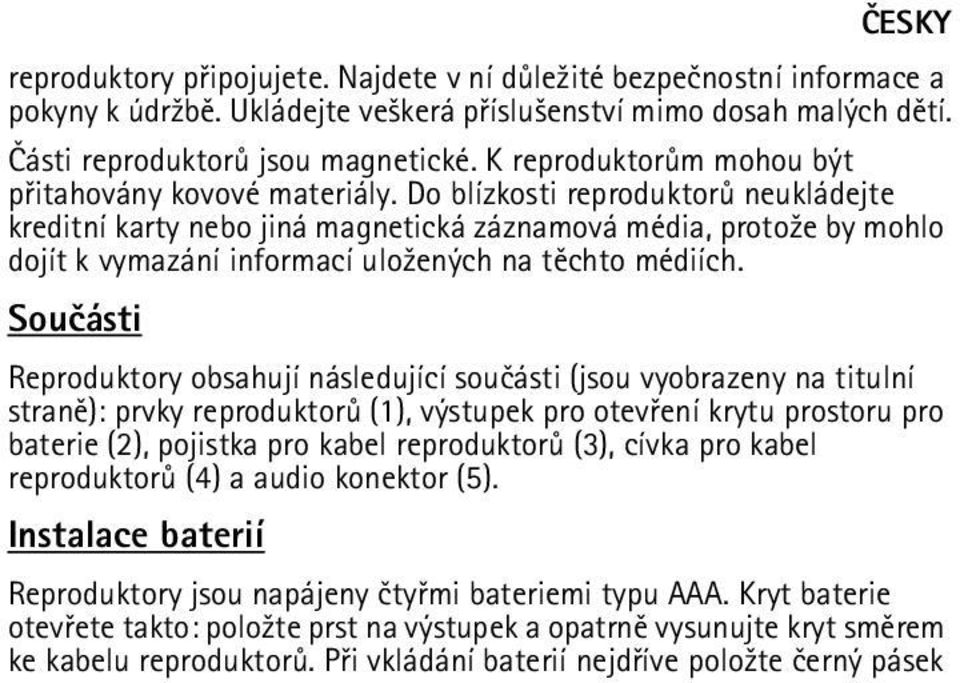 Do blízkosti reproduktorù neukládejte kreditní karty nebo jiná magnetická záznamová média, proto¾e by mohlo dojít k vymazání informací ulo¾ených na tìchto médiích.