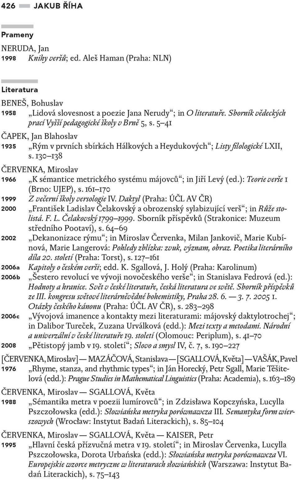 130 138 ČERVENKA, Miroslav 1966 K sémantice metrického systému májovců ; in Jiří Levý (ed.): Teorie verše 1 (Brno: UJEP), s. 161 170 1999 Z večerní školy versologie IV.
