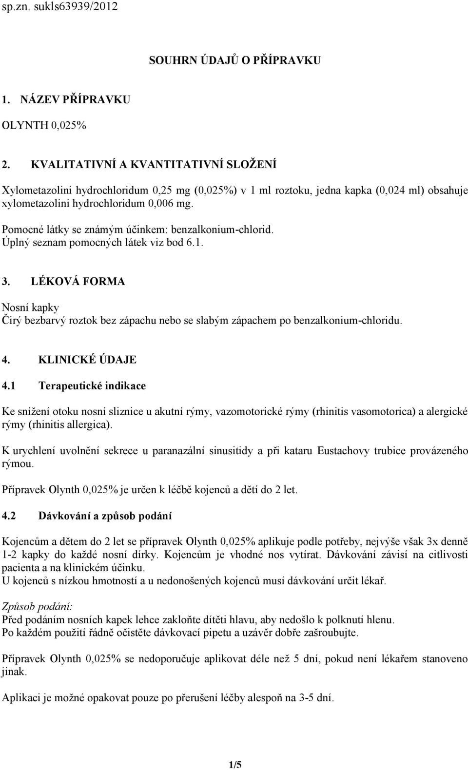 Pomocné látky se známým účinkem: benzalkonium-chlorid. Úplný seznam pomocných látek viz bod 6.1. 3.