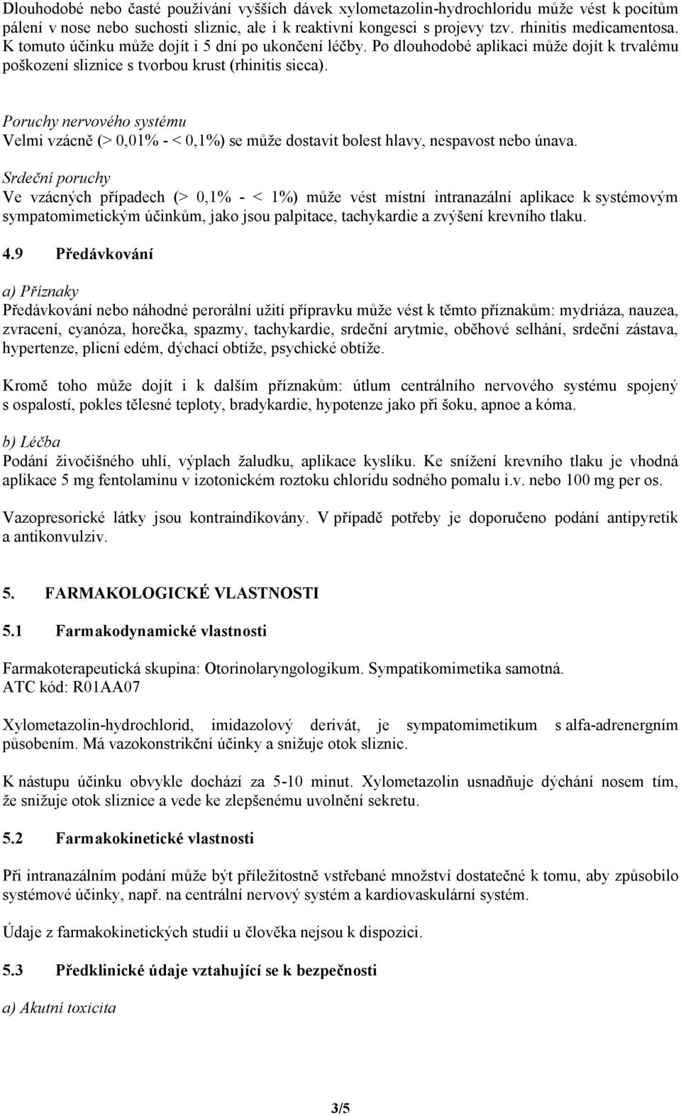 Poruchy nervového systému Velmi vzácně (> 0,01% - < 0,1%) se může dostavit bolest hlavy, nespavost nebo únava.