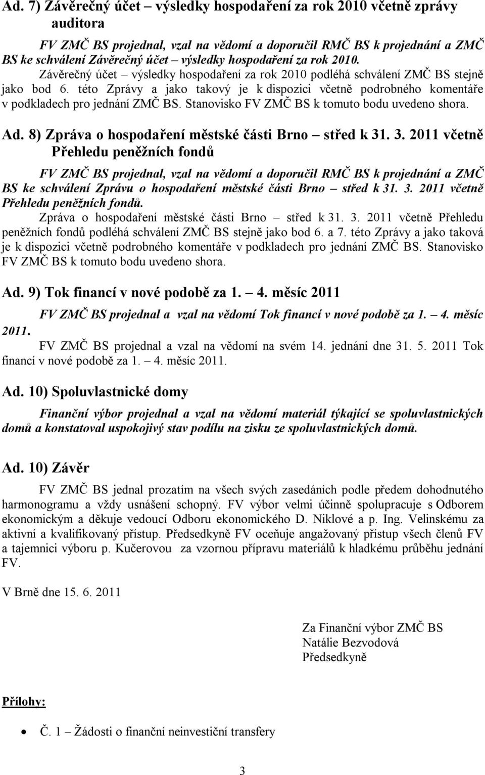 Stanovisko FV ZMČ BS k tomuto bodu uvedeno shora. Ad. 8) Zpráva o hospodaření městské části Brno střed k 31