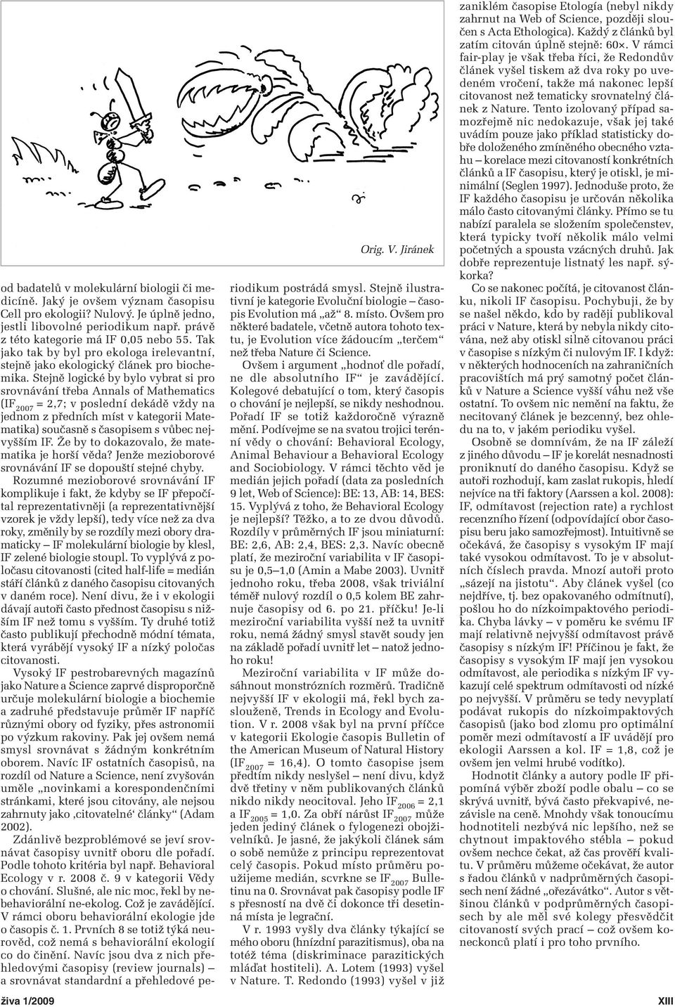 Stejně logické by bylo vybrat si pro srovnávání třeba Annals of Mathematics (IF 2007 = 2,7; v poslední dekádě vždy na jednom z předních míst v kategorii Matematika) současně s časopisem s vůbec