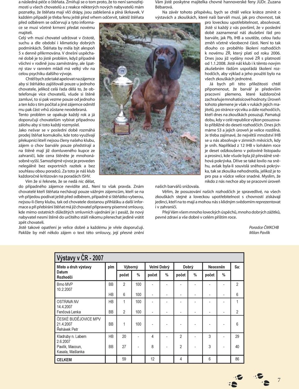 V každém případě je třeba fenu ještě před vrhem odčervit, taktéž štěňata před odběrem se odčervují a tyto informace se musí včetně krmení předat novému majiteli.