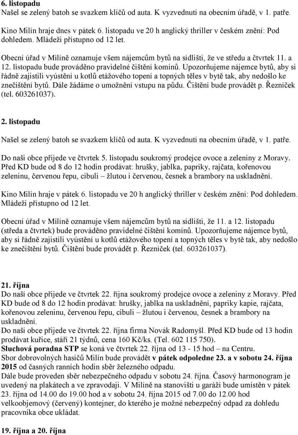 listopadu bude prováděno pravidelné čištění komínů. Upozorňujeme nájemce bytů, aby si řádně zajistili vyústění u kotlů etážového topení a topných těles v bytě tak, aby nedošlo ke znečištění bytů.