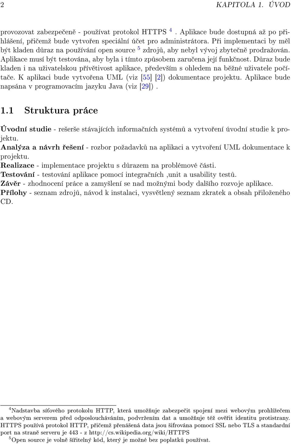 D raz bude kladen i na uºivatelskou p ív tivost aplikace, p edev²ím s ohledem na b ºné uºivatele po íta e. K aplikaci bude vytvo ena UML (viz [55] [2]) dokumentace projektu.