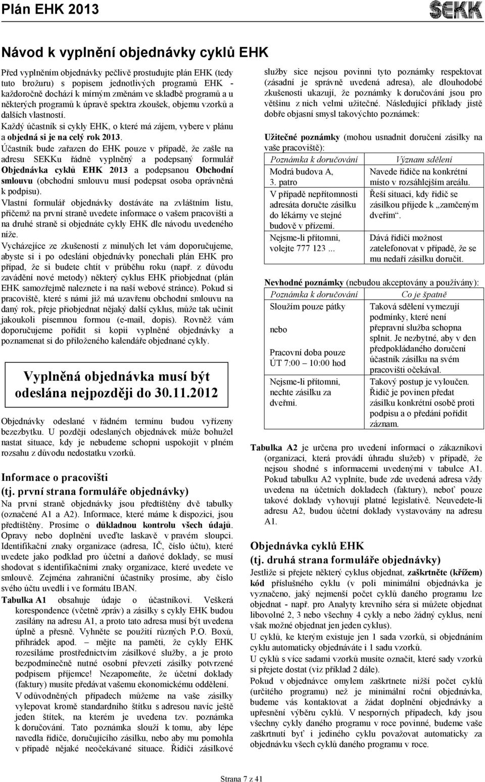 Účastník bude zařazen do EHK pouze v případě, že zašle na adresu SEKKu řádně vyplněný a podepsaný formulář Objednávka cyklů EHK 2013 a podepsanou Obchodní smlouvu (obchodní smlouvu musí podepsat