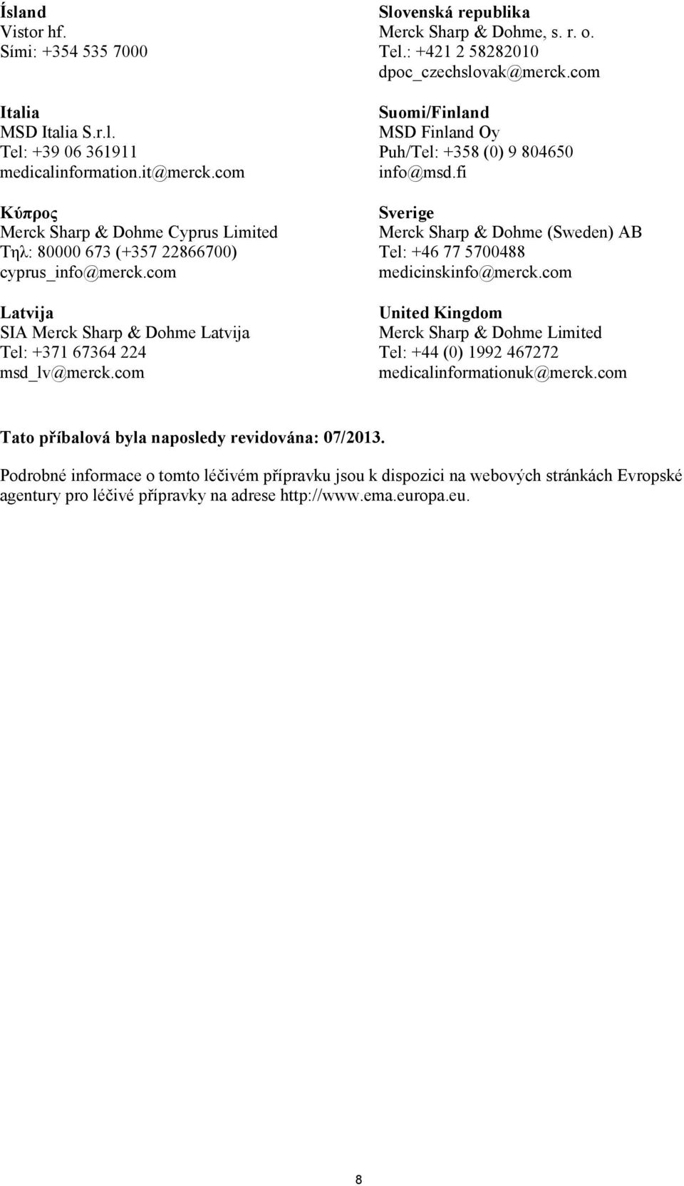 com Slovenská republika Merck Sharp & Dohme, s. r. o. Tel.: +421 2 58282010 dpoc_czechslovak@merck.com Suomi/Finland MSD Finland Oy Puh/Tel: +358 (0) 9 804650 info@msd.