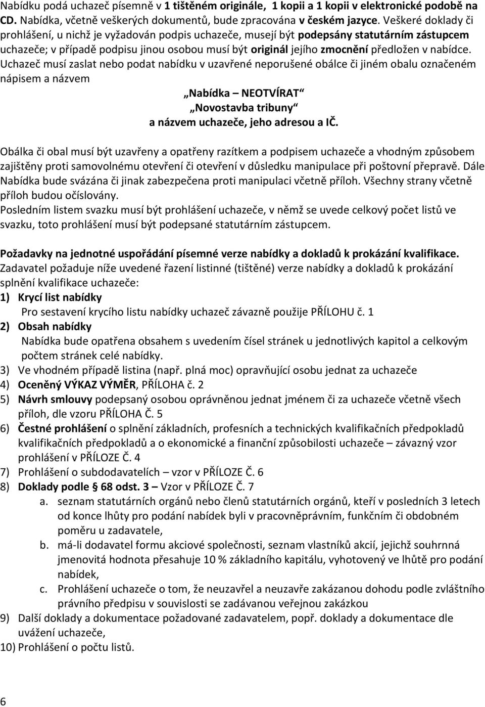 nabídce. Uchazeč musí zaslat nebo podat nabídku v uzavřené neporušené obálce či jiném obalu označeném nápisem a názvem Nabídka NEOTVÍRAT Novostavba tribuny a názvem uchazeče, jeho adresou a IČ.