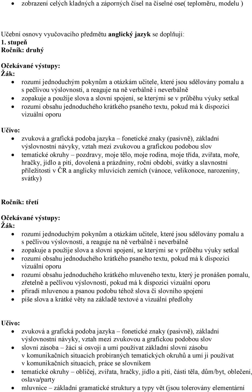 spojení, se kterými se v průběhu výuky setkal rozumí obsahu jednoduchého krátkého psaného textu, pokud má k dispozici vizuální oporu zvuková a grafická podoba jazyka fonetické znaky (pasivně),