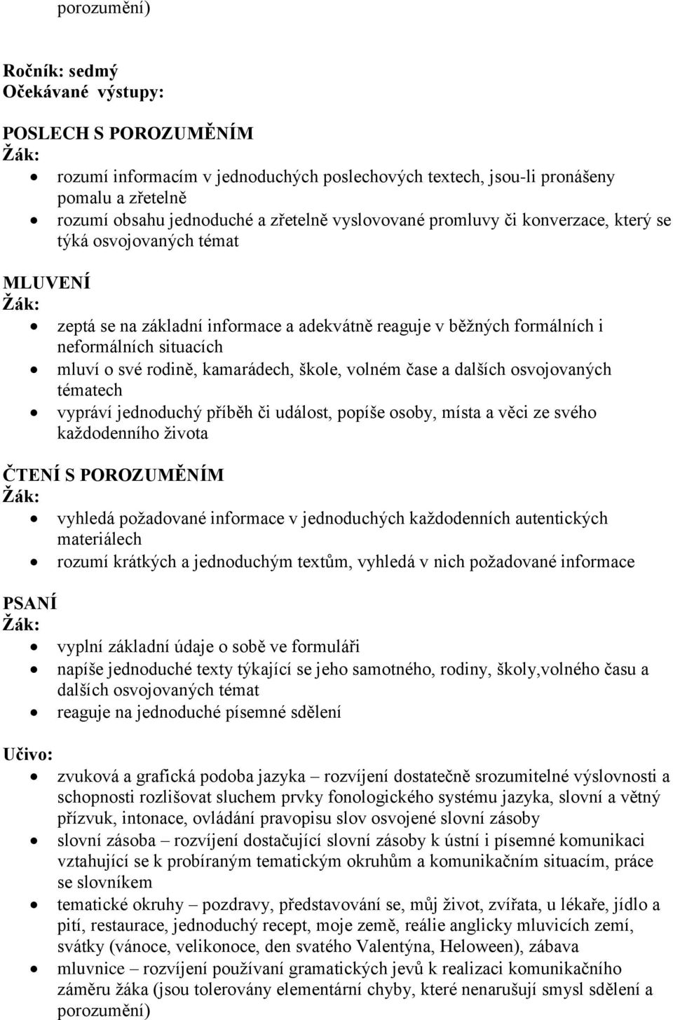 čase a dalších osvojovaných tématech vypráví jednoduchý příběh či událost, popíše osoby, místa a věci ze svého každodenního života ČTENÍ S POROZUMĚNÍM vyhledá požadované informace v jednoduchých