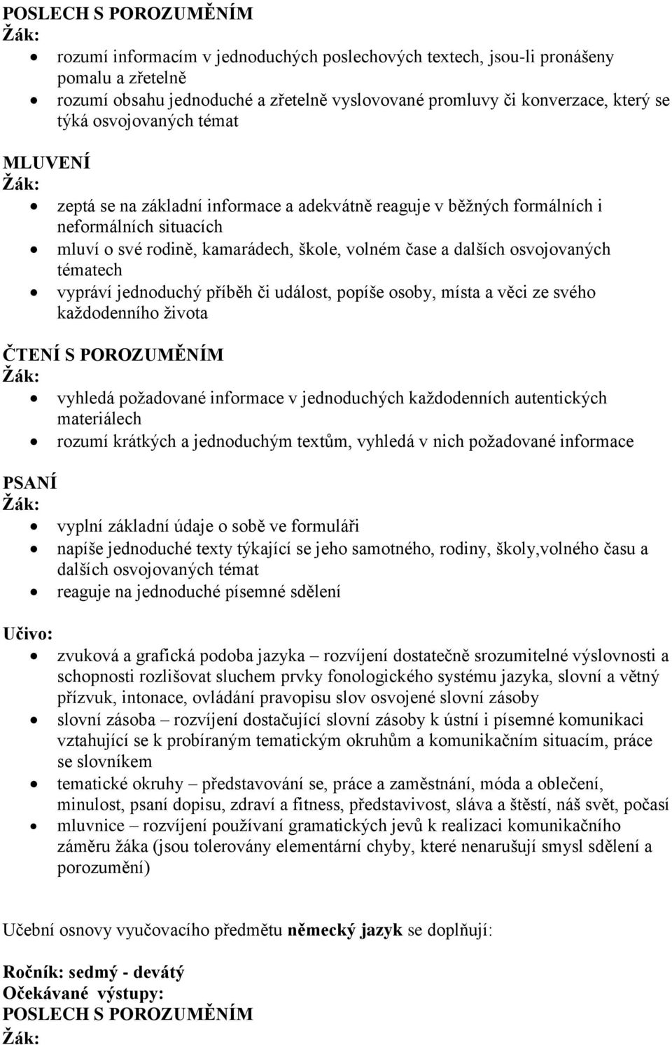 tématech vypráví jednoduchý příběh či událost, popíše osoby, místa a věci ze svého každodenního života ČTENÍ S POROZUMĚNÍM vyhledá požadované informace v jednoduchých každodenních autentických