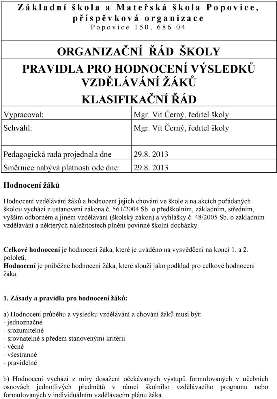 2013 Směrnice nabývá platnosti ode dne: 29.8. 2013 Hodnocení žáků Hodnocení vzdělávání žáků a hodnocení jejich chování ve škole a na akcích pořádaných školou vychází z ustanovení zákona č.