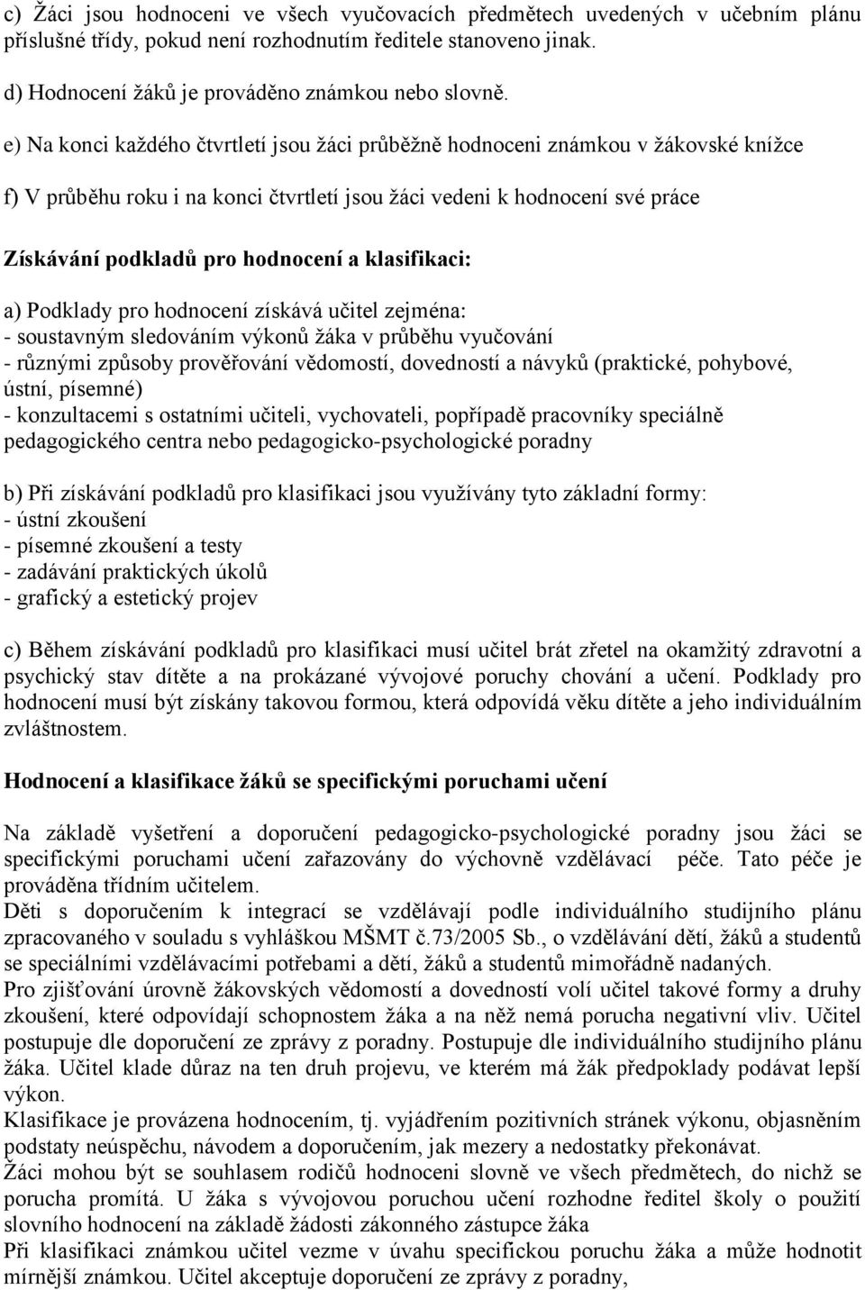 klasifikaci: a) Podklady pro hodnocení získává učitel zejména: - soustavným sledováním výkonů žáka v průběhu vyučování - různými způsoby prověřování vědomostí, dovedností a návyků (praktické,