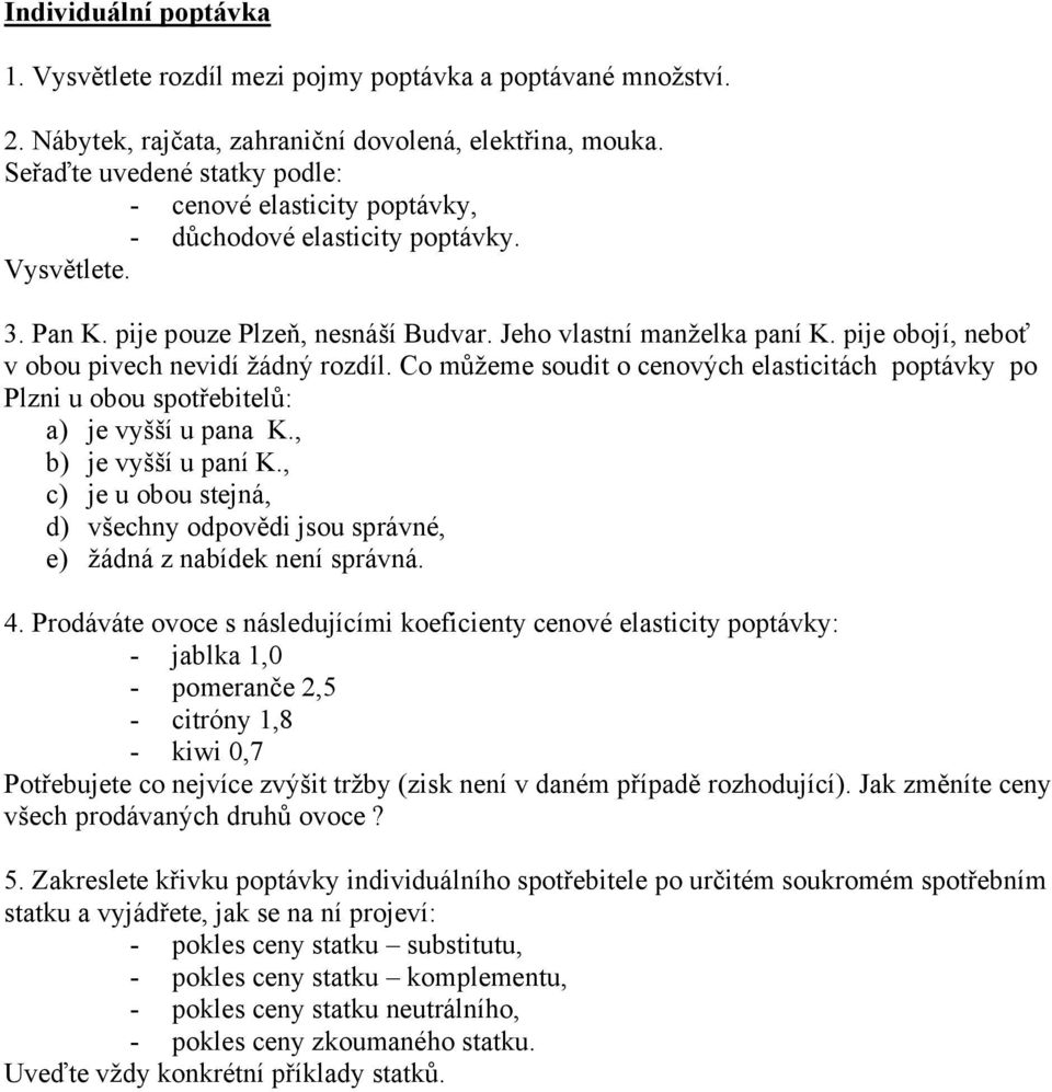 pije obojí, neboť v obou pivech nevidí žádný rozdíl. Co můžeme soudit o cenových elasticitách poptávky po Plzni u obou spotřebitelů: a) je vyšší u pana K., b) je vyšší u paní K.