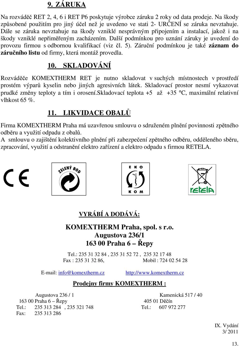 Další podmínkou pro uznání záruky je uvedení do provozu firmou s odbornou kvalifikací (viz čl. 5). Záruční podmínkou je také záznam do záručního listu od firmy, která montáž provedla. 10.