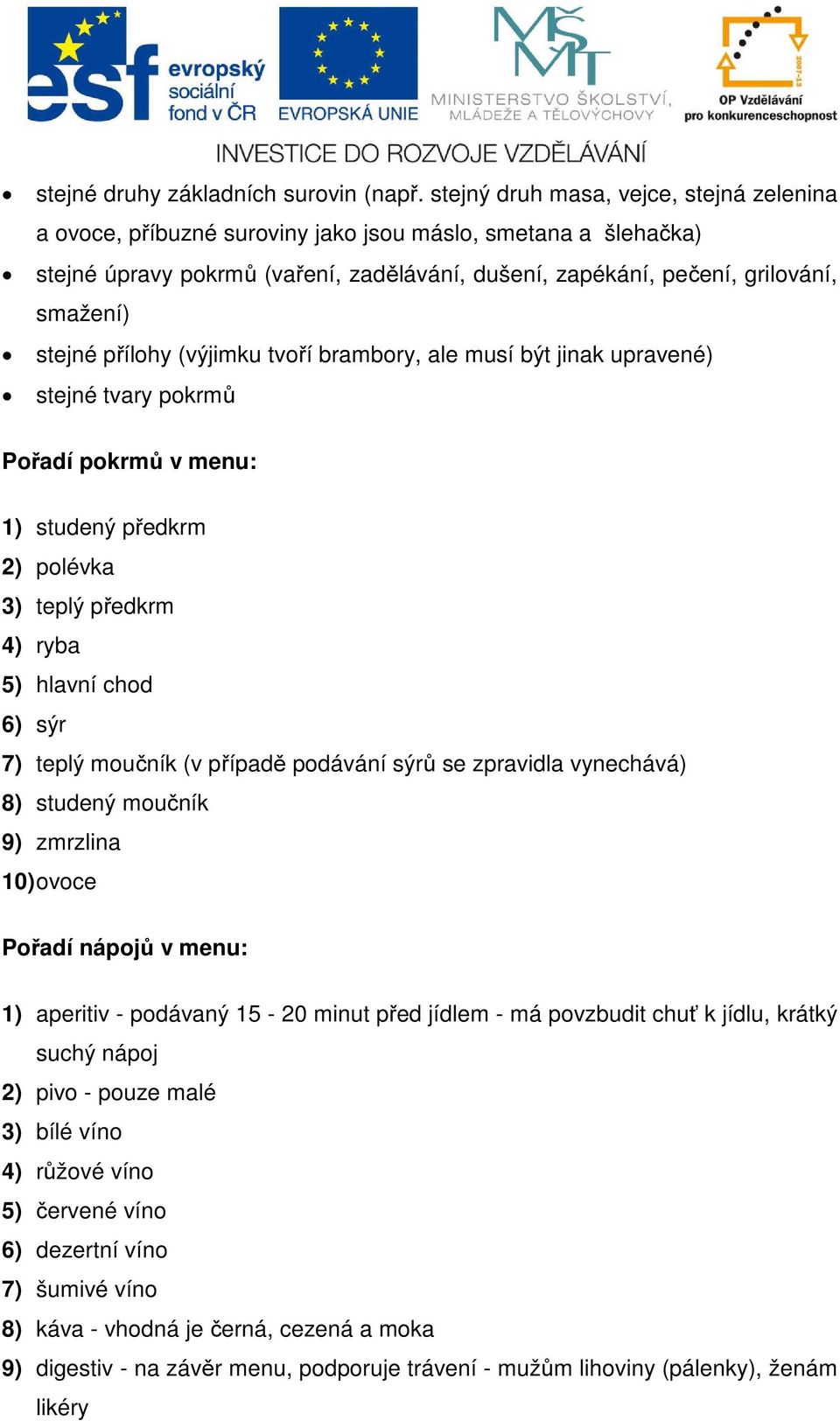 přílohy (výjimku tvoří brambory, ale musí být jinak upravené) stejné tvary pokrmů Pořadí pokrmů v menu: 1) studený předkrm 2) polévka 3) teplý předkrm 4) ryba 5) hlavní chod 6) sýr 7) teplý moučník