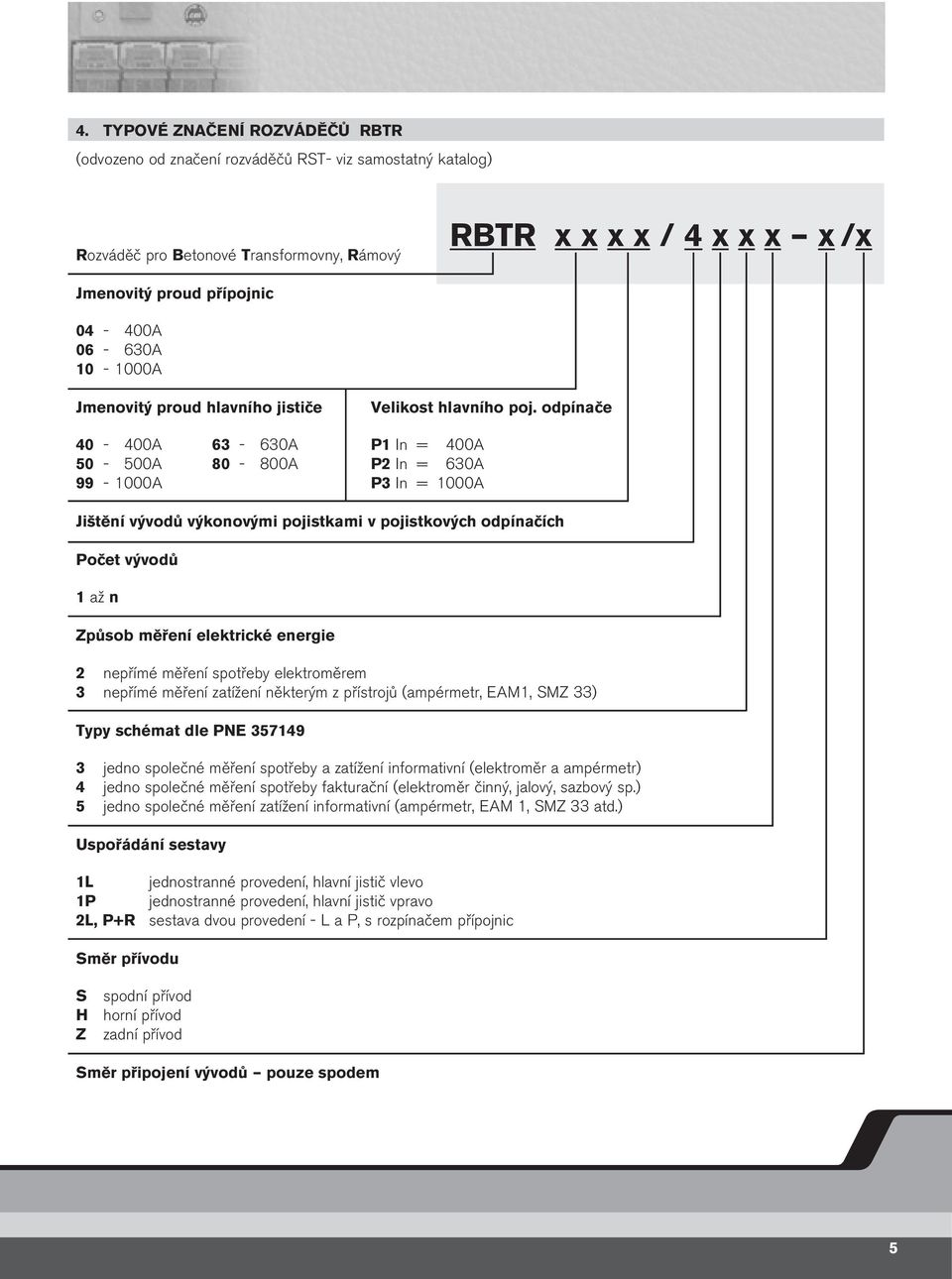 odpínače 40-400 63-630 P1 In = 400 50-500 80-800 P In = 630 99-1000 P3 In = 1000 Jištění vývodů výkonovými pojistkami v pojistkových odpínačích Počet vývodů 1 až n Způsob měření elektrické energie