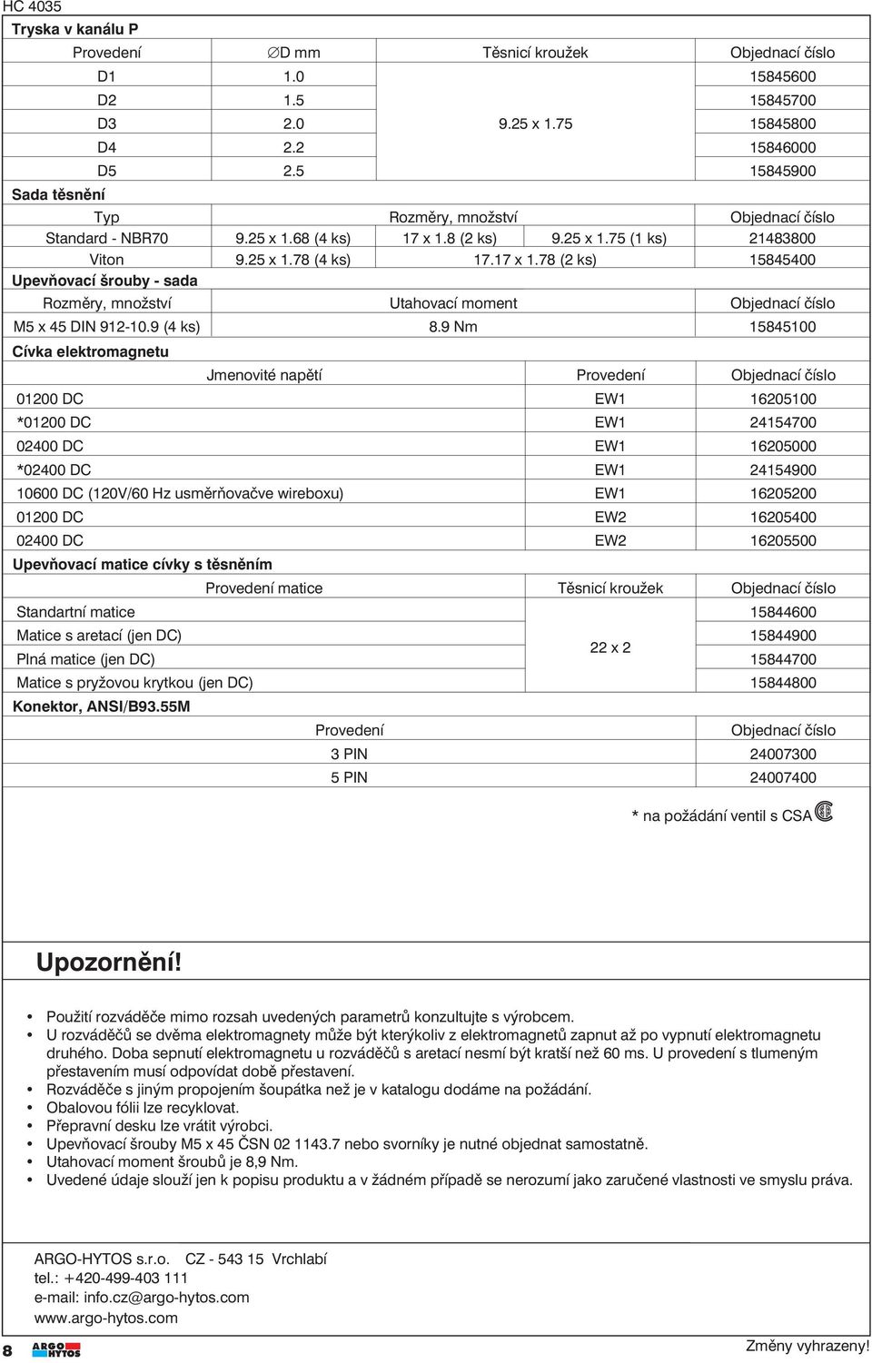 8 (2 ks) 9.25 x 1.5 (1 ks) 21483800 Viton 9.25 x 1.8 (4 ks) 1.1 x 1.8 (2 ks) 15845400 Upevňovací šrouby - sada Rozměry, množství Utahovací moment Objednací číslo M5 x 45 DIN 912-10.9 (4 ks) 8.