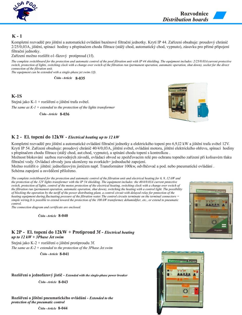 Zaøízení možno rozšíøit o1-fázový protiproud (1f). The complete switchboard for the protection and automatic control of the pool filtration unit with IP 44 shielding. The equipment includes: 2/25/0.